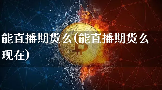 能直播期货么(能直播期货么现在)_https://www.dcjwmf.com_中金所_第1张