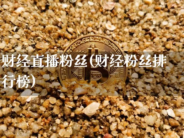 财经直播粉丝(财经粉丝排行榜)_https://www.dcjwmf.com_广期所_第1张
