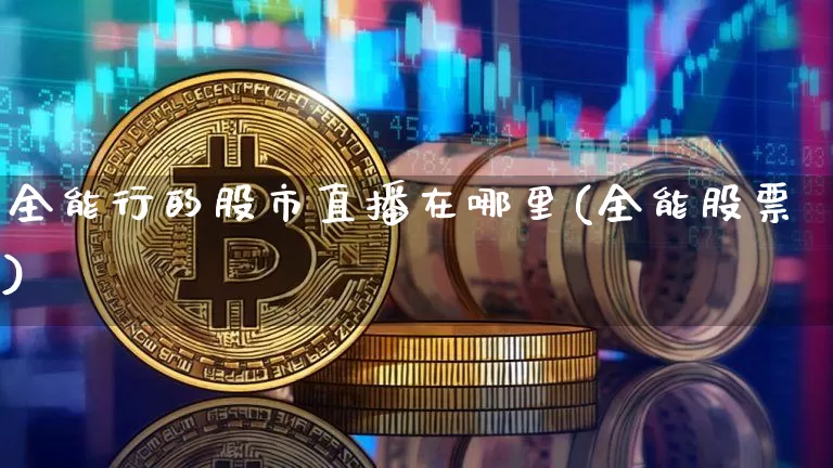 全能行的股市直播在哪里(全能股票)_https://www.dcjwmf.com_大商所_第1张