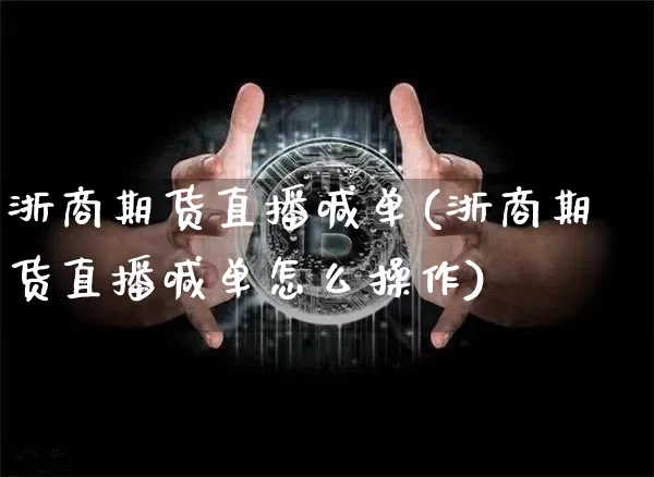 浙商期货直播喊单(浙商期货直播喊单怎么操作)_https://www.dcjwmf.com_郑商所_第1张