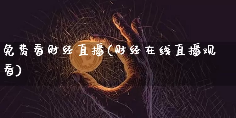 免费看财经直播(财经在线直播观看)_https://www.dcjwmf.com_上期所_第1张