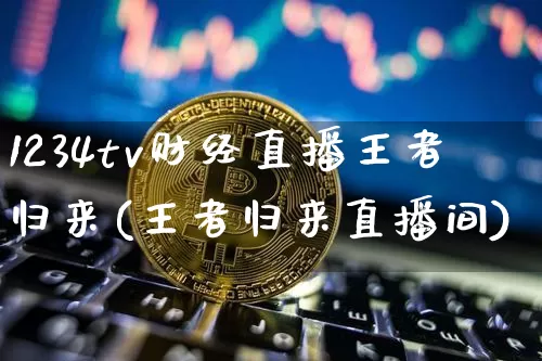 1234tv财经直播王者归来(王者归来直播间)_https://www.dcjwmf.com_广期所_第1张