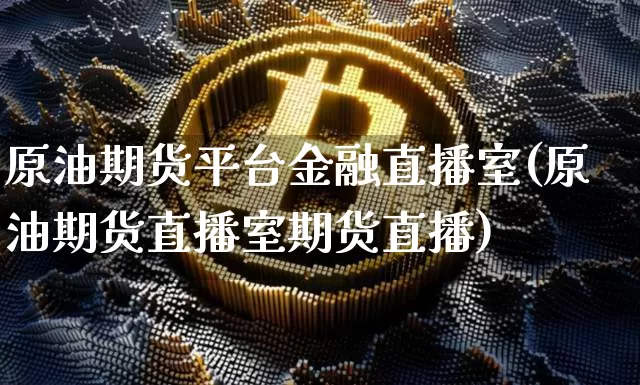 原油期货平台金融直播室(原油期货直播室期货直播)_https://www.dcjwmf.com_上期所_第1张