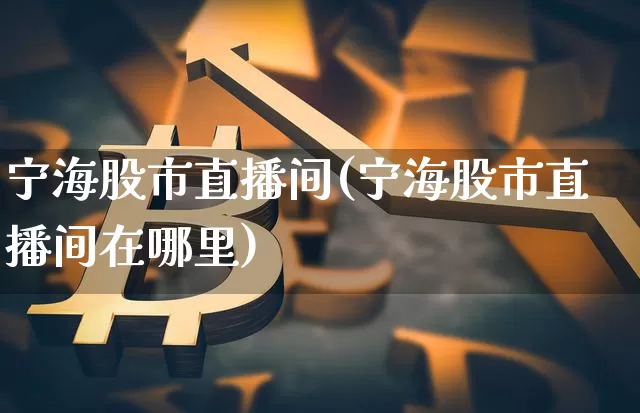 宁海股市直播间(宁海股市直播间在哪里)_https://www.dcjwmf.com_郑商所_第1张