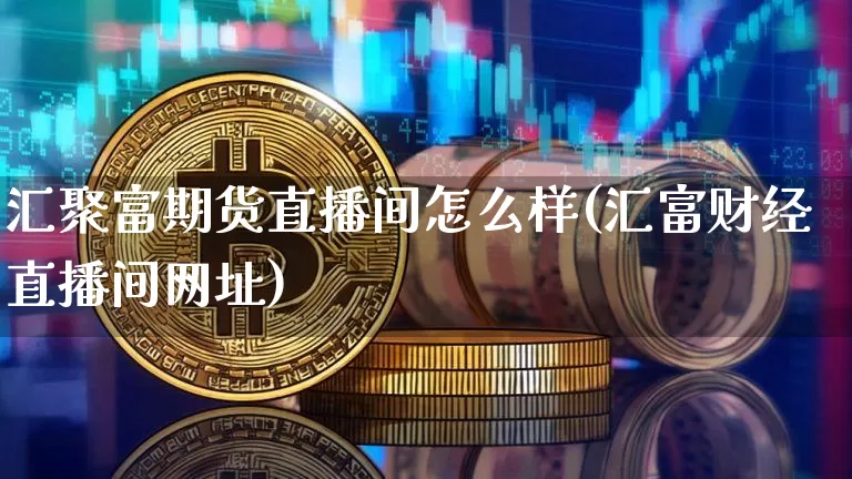 汇聚富期货直播间怎么样(汇富财经直播间网址)_https://www.dcjwmf.com_郑商所_第1张
