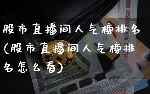 股市直播间人气榜排名(股市直播间人气榜排名怎么看)_https://www.dcjwmf.com_上期所_第1张