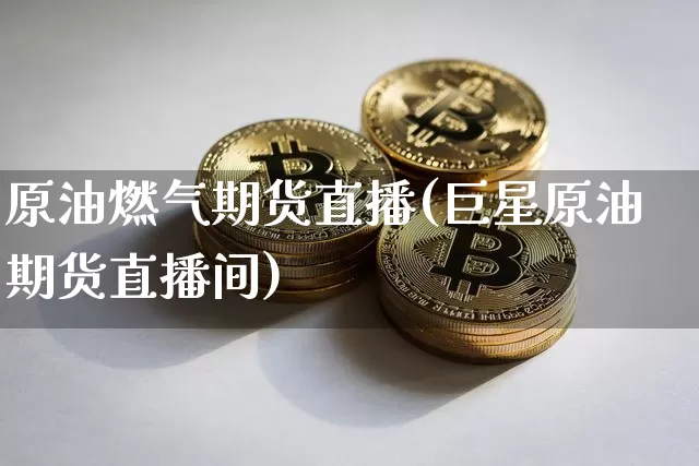 原油燃气期货直播(巨星原油期货直播间)_https://www.dcjwmf.com_大商所_第1张