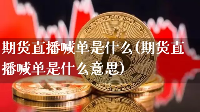 期货直播喊单是什么(期货直播喊单是什么意思)_https://www.dcjwmf.com_郑商所_第1张