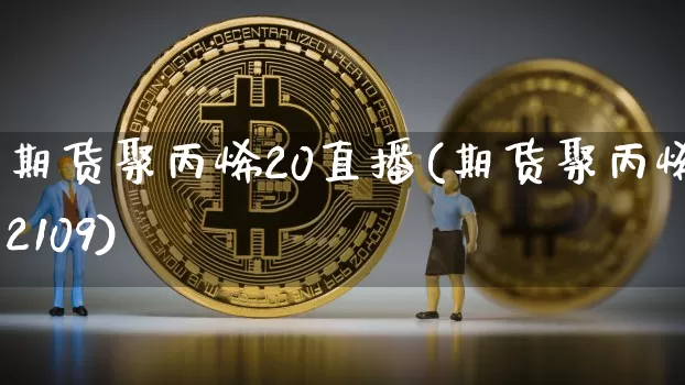 期货聚丙烯20直播(期货聚丙烯2109)_https://www.dcjwmf.com_上期所_第1张