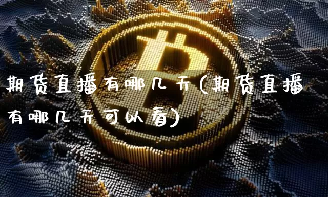 期货直播有哪几天(期货直播有哪几天可以看)_https://www.dcjwmf.com_郑商所_第1张