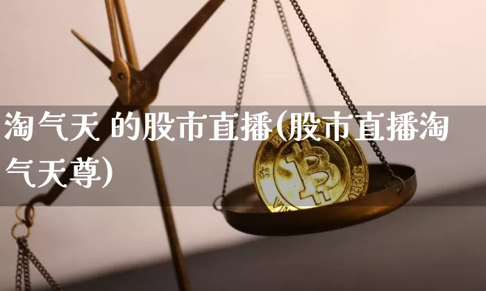 淘气天 的股市直播(股市直播淘气天尊)_https://www.dcjwmf.com_上期能源_第1张