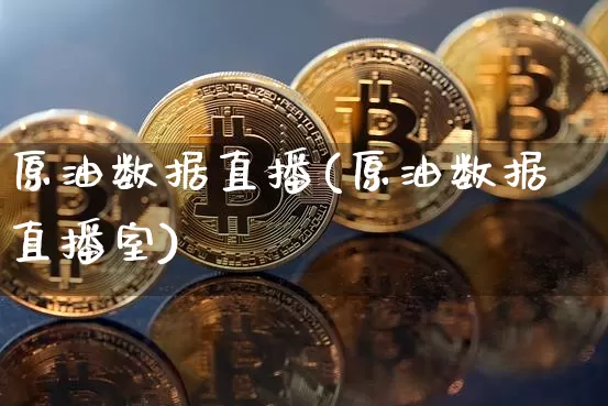 原油数据直播(原油数据直播室)_https://www.dcjwmf.com_上期能源_第1张