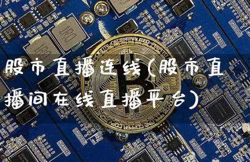 股市直播连线(股市直播间在线直播平台)_https://www.dcjwmf.com_大商所_第1张