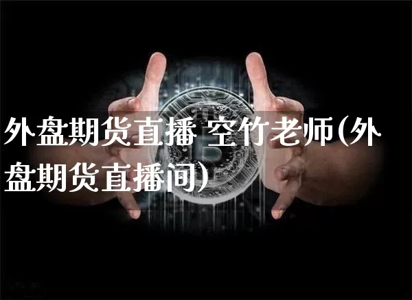 外盘期货直播 空竹老师(外盘期货直播间)_https://www.dcjwmf.com_中金所_第1张