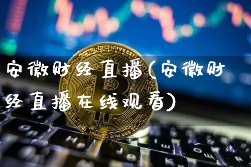 安徽财经直播(安徽财经直播在线观看)_https://www.dcjwmf.com_上期所_第1张