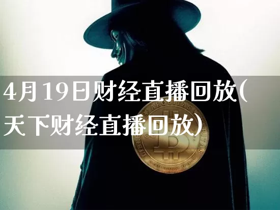 4月19日财经直播回放(天下财经直播回放)_https://www.dcjwmf.com_广期所_第1张