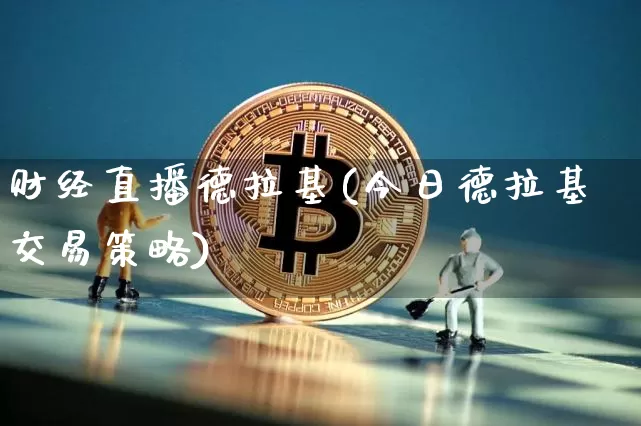 财经直播德拉基(今日德拉基交易策略)_https://www.dcjwmf.com_上期能源_第1张