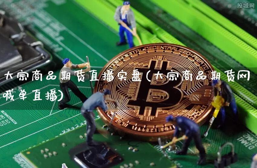 大宗商品期货直播实盘(大宗商品期货网喊单直播)_https://www.dcjwmf.com_中金所_第1张