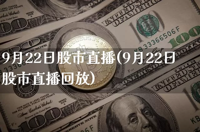 9月22日股市直播(9月22日股市直播回放)_https://www.dcjwmf.com_大商所_第1张