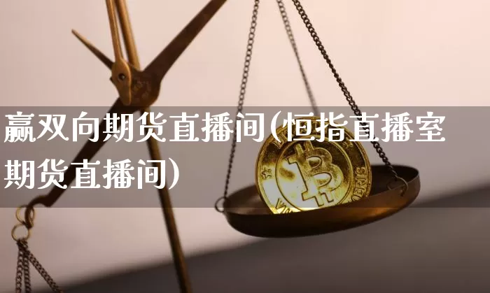赢双向期货直播间(恒指直播室期货直播间)_https://www.dcjwmf.com_上期所_第1张