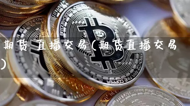 期货 直播交易(期货直播交易)_https://www.dcjwmf.com_大商所_第1张