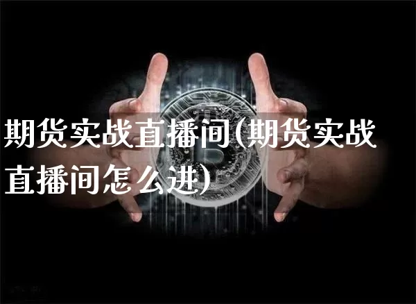 期货实战直播间(期货实战直播间怎么进)_https://www.dcjwmf.com_中金所_第1张