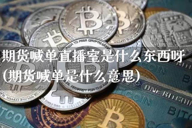 期货喊单直播室是什么东西呀(期货喊单是什么意思)_https://www.dcjwmf.com_上期所_第1张