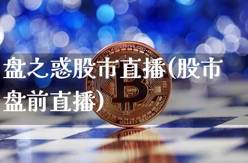 盘之惑股市直播(股市盘前直播)_https://www.dcjwmf.com_上期能源_第1张