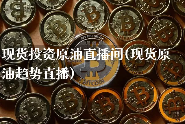 现货投资原油直播间(现货原油趋势直播)_https://www.dcjwmf.com_大商所_第1张