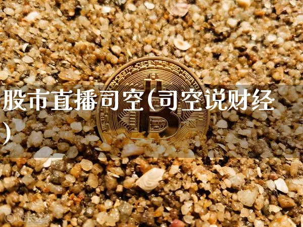 股市直播司空(司空说财经)_https://www.dcjwmf.com_上期所_第1张