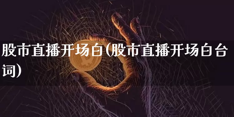 股市直播开场白(股市直播开场白台词)_https://www.dcjwmf.com_广期所_第1张