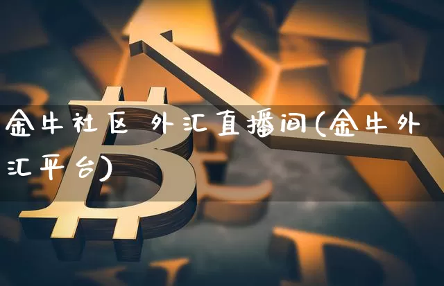 金牛社区 外汇直播间(金牛外汇平台)_https://www.dcjwmf.com_上期所_第1张
