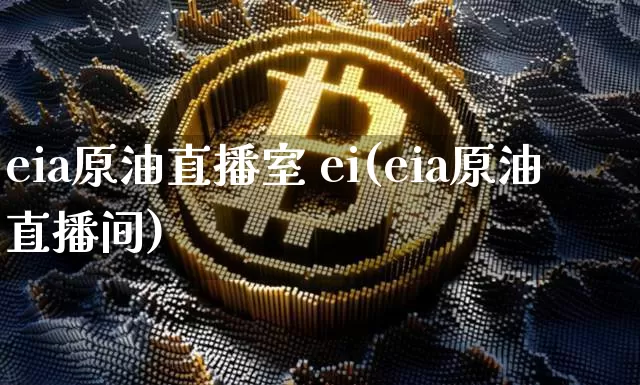 eia原油直播室 ei(eia原油直播间)_https://www.dcjwmf.com_中金所_第1张