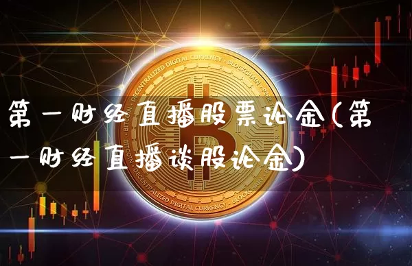 第一财经直播股票论金(第一财经直播谈股论金)_https://www.dcjwmf.com_上期能源_第1张