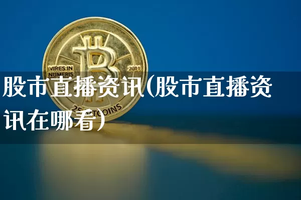 股市直播资讯(股市直播资讯在哪看)_https://www.dcjwmf.com_大商所_第1张