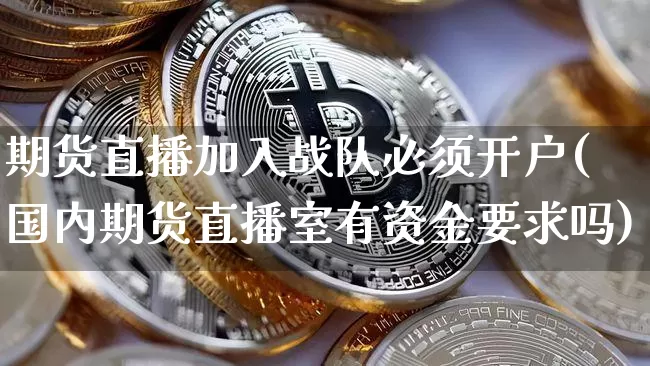 期货直播加入战队必须开户(国内期货直播室有资金要求吗)_https://www.dcjwmf.com_大商所_第1张