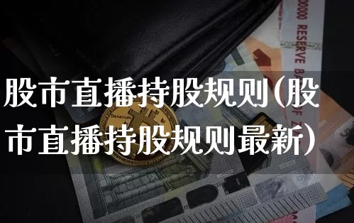 股市直播持股规则(股市直播持股规则最新)_https://www.dcjwmf.com_郑商所_第1张