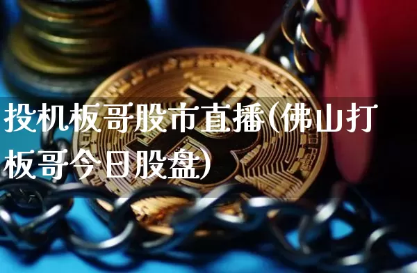 投机板哥股市直播(佛山打板哥今日股盘)_https://www.dcjwmf.com_中金所_第1张