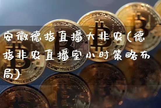 安徽德指直播大非农(德指非农直播室小时策略布局)_https://www.dcjwmf.com_上期所_第1张