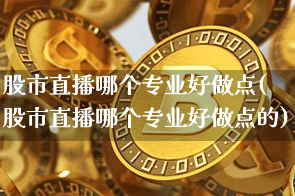 股市直播哪个专业好做点(股市直播哪个专业好做点的)_https://www.dcjwmf.com_广期所_第1张