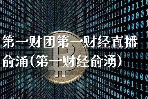 第一财团第一财经直播俞涌(第一财经俞湧)_https://www.dcjwmf.com_上期能源_第1张