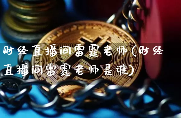财经直播间雷霆老师(财经直播间雷霆老师是谁)_https://www.dcjwmf.com_上期所_第1张