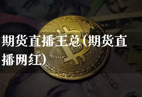 期货直播王总(期货直播网红)_https://www.dcjwmf.com_大商所_第1张