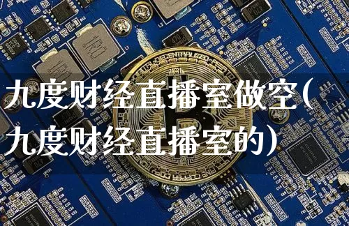 九度财经直播室做空(九度财经直播室的)_https://www.dcjwmf.com_上期能源_第1张