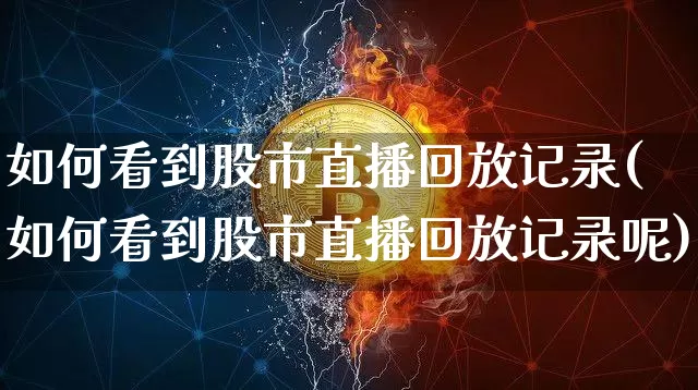 如何看到股市直播回放记录(如何看到股市直播回放记录呢)_https://www.dcjwmf.com_大商所_第1张
