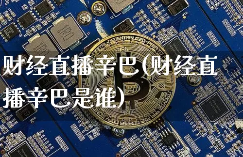 财经直播辛巴(财经直播辛巴是谁)_https://www.dcjwmf.com_上期所_第1张