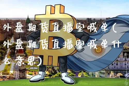 外盘期货直播室喊单(外盘期货直播室喊单什么意思)_https://www.dcjwmf.com_郑商所_第1张