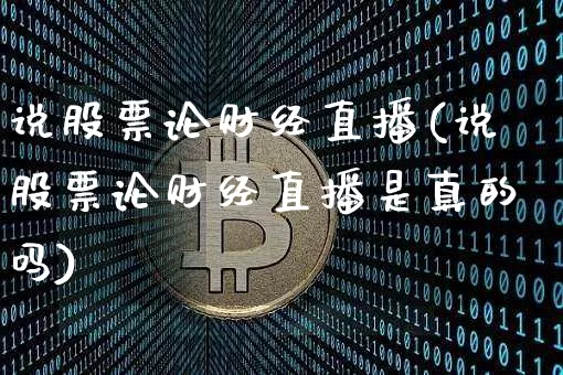 说股票论财经直播(说股票论财经直播是真的吗)_https://www.dcjwmf.com_上期所_第1张