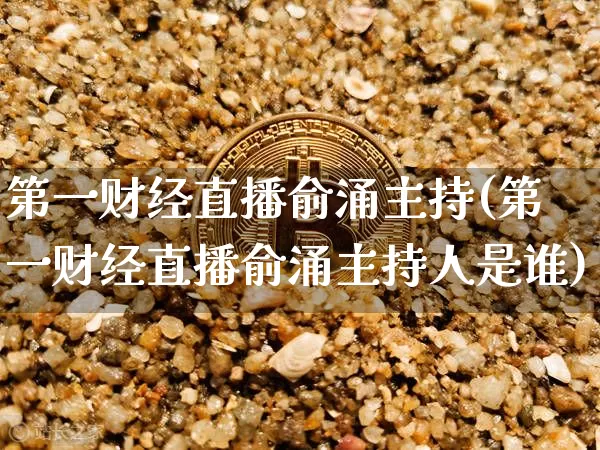 第一财经直播俞涌主持(第一财经直播俞涌主持人是谁)_https://www.dcjwmf.com_上期能源_第1张