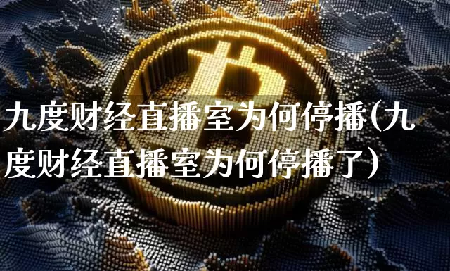 九度财经直播室为何停播(九度财经直播室为何停播了)_https://www.dcjwmf.com_广期所_第1张